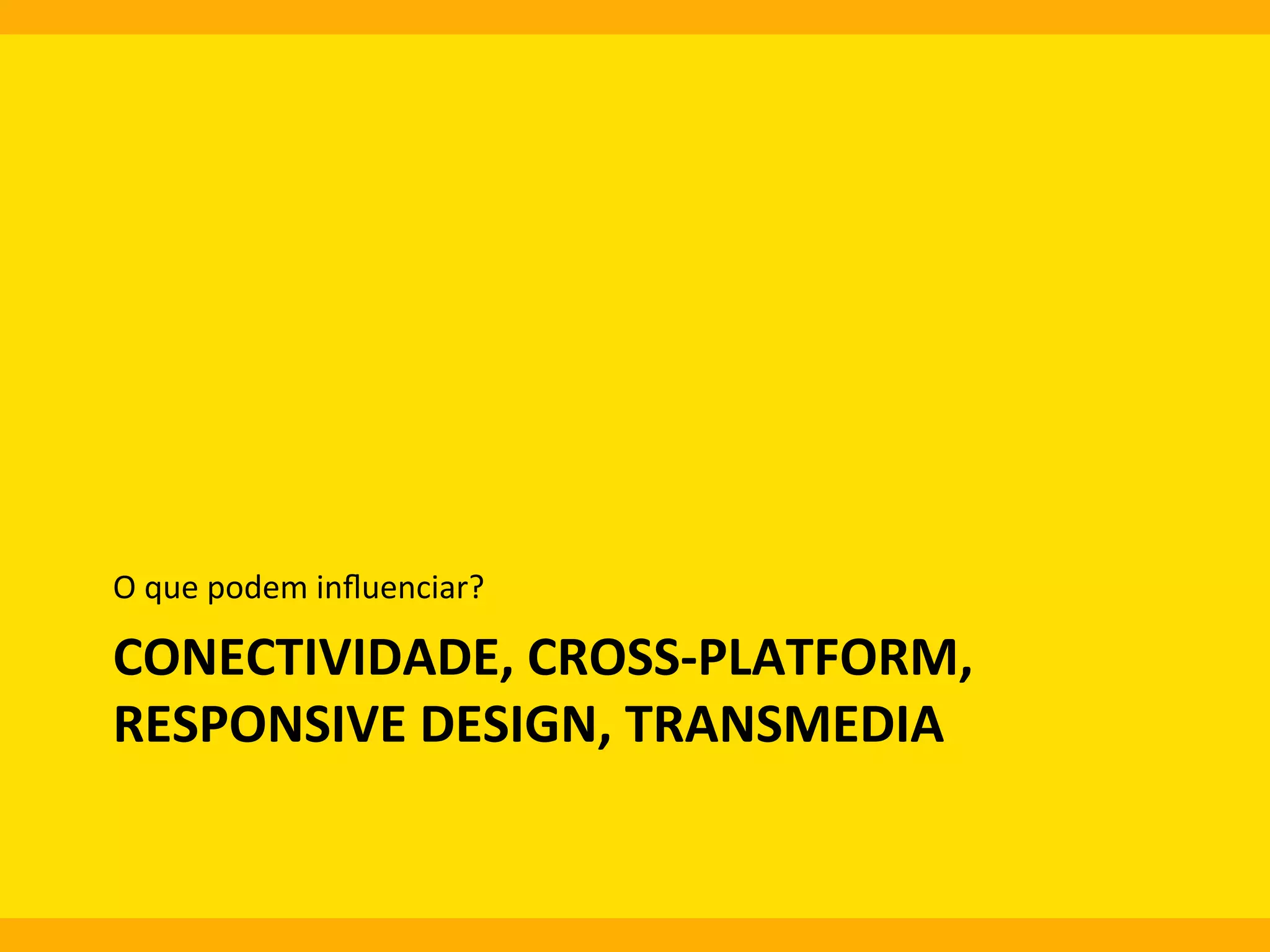 O	
  que	
  podem	
  inﬂuenciar?	
  

CONECTIVIDADE,	
  CROSS-­‐PLATFORM,	
  
RESPONSIVE	
  DESIGN,	
  TRANSMEDIA	
  
	
  

 