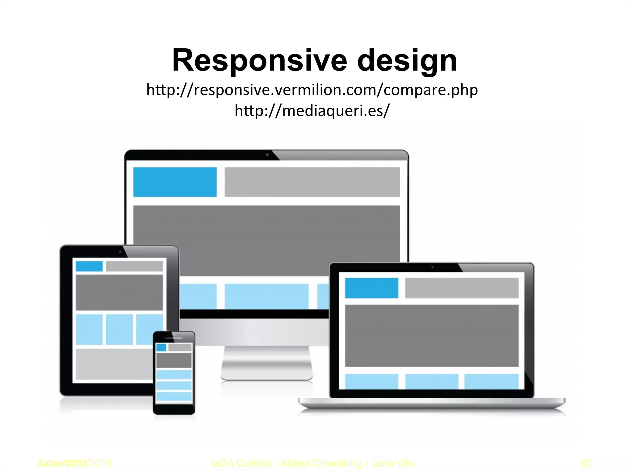 Responsive design
hfp://responsive.vermilion.com/compare.php	
  
hfp://mediaqueri.es/	
  

Telefonica Mydsl

Novembro/2013
Julho/2011

IxDA Curitiba / Aldeia Coworking / Jane Vita

92

 