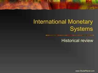 International Monetary
Systems
Historical review
www.StudsPlanet.com
 