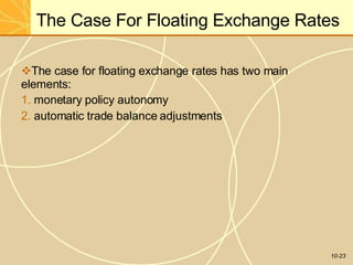The Case For Floating Exchange Rates
10-23
The case for floating exchange rates has two main
elements:
1. monetary policy autonomy
2. automatic trade balance adjustments
 