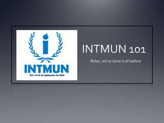 INTMUN 101 Relax, we’ve done it all before 