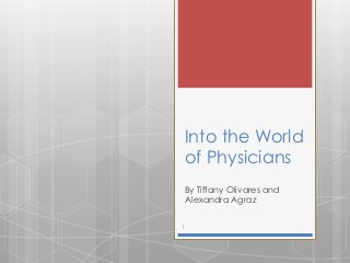 Into the World
of Physicians
By Tiffany Olivares and
Alexandra Agraz
1
 