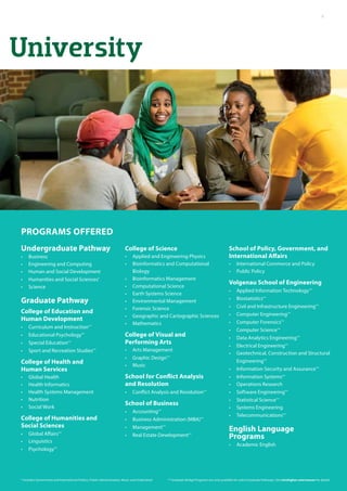 University
Programs Offered
Undergraduate Pathway
•	 Business
•	 Engineering and Computing
•	 Human and Social Development
•	 Humanities and Social Sciences*
•	 Science
Graduate Pathway
College of Education and
Human Development
•	 Curriculum and Instruction**
•	 Educational Psychology**
•	 Special Education**
•	 Sport and Recreation Studies**
College of Health and
Human Services
•	 Global Health
•	 Health Informatics
•	 Health Systems Management
•	 Nutrition
•	 Social Work
College of Humanities and
Social Sciences
•	 Global Affairs**
•	 Linguistics
•	 Psychology**
College of Science
•	 Applied and Engineering Physics
•	 Bioinformatics and Computational
Biology
•	 Bioinformatics Management
•	 Computational Science
•	 Earth Systems Science
•	 Environmental Management
•	 Forensic Science
•	 Geographic and Cartographic Sciences
•	 Mathematics
College of Visual and
Performing Arts
•	 Arts Management
•	 Graphic Design**
•	 Music
School for Conflict Analysis
and Resolution
•	 Conflict Analysis and Resolution**
School of Business	
•	 Accounting**
•	 Business Administration (MBA)**
•	 Management**
•	 Real Estate Development**
School of Policy, Government, and
International Affairs
•	 International Commerce and Policy
•	 Public Policy
Volgenau School of Engineering
•	 Applied Information Technology**
•	 Biostatistics**
•	 Civil and Infrastructure Engineering**
•	 Computer Engineering**
•	 Computer Forensics**
•	 Computer Science**
•	 Data Analytics Engineering**
•	 Electrical Engineering**
•	 Geotechnical, Construction and Structural
Engineering**
•	 Information Security and Assurance**
•	 Information Systems**
•	 Operations Research
•	 Software Engineering**
•	 Statistical Science**
•	 Systems Engineering
•	 Telecommunications**
English Language
Programs
•	 Academic English
* Includes Government and International Politics, Public Administration, Music and Undeclared 	 ** Graduate Bridge Programs are only available for select Graduate Pathways. See intohigher.com/mason for details
9
 