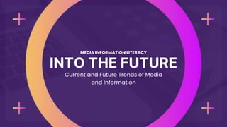 INTO THE FUTURE
MEDIA INFORMATION LITERACY
Current and Future Trends of Media
and Information
 