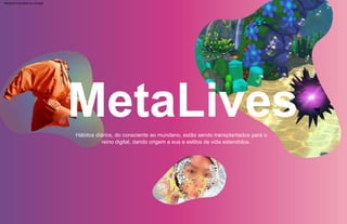 Hábitos diários, do consciente ao mundano, estão sendo transplantados para o
reino digital, dando origem a eus e estilos de vida estendidos.
MetaLives
Machine Translated by Google
 