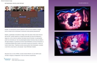 sessões. Os participantes puderam gesticular e falar com seus avatares e navegar
entre as mesas como se estivessem conhecendo outras pessoas pessoalmente.
Dezeen, a publicação de arquitetura e design, abriu seu próprio clube social virtual em
abril de 2021, quando organizou um painel de discussão com tema de metaverso e
design em um bar virtual na cobertura. Na boate virtual do Eschaton, os participantes
podem se movimentar por meio de apresentações teatrais imersivas, bares de cabaré e
até jogos interativos. A produtora do evento Tessa Whitehead, da Chorus Productions, e
a coprodutora Brittany Blum querem criar eventos virtuais que incorporem o melhor do
mundo virtual e físico. “Podemos encontrar esse equilíbrio mais interessante, complexo
e sutil entre a vida virtual e a vida pessoal”, disse Whitehead a Dezeen.
Seja para cinco ou cinco milhões, os locais virtuais oferecem um novo destino para
reuniões e hangouts, reimaginando o futuro de eventos e experiências.
Esquerda: Dezeen Club
Direita: boate virtual de Eschaton
NO METAVERSO 45
METASESPAÇOS | NOVOS LOCAIS VIRTUAIS
Por que é interessante:
Machine Translated by Google
 