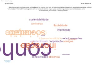 Quando perguntados como a tecnologia melhorará a vida nos próximos cinco anos, os consumidores globais lideraram com necessidades pragmáticas, incluindo
“comunicação” e “informação”. Isso é seguido de perto por valores de vida mais amplos que se conectam à igualdade e responsabilidade social, como
“sustentabilidade”, “inclusividade” e “internacionalidade”.
casa
sustentabilidade colaboração
flexibilidade
informação
acessibilidade
interseccionalidade relacionamentos
entretenimento cooperação serviços
comunicação
internacionalidade
conectividade eficiência ambiente
conveniência
finanças
vida doméstica
acessibili
educação
dia
a
dia
sociedade
conh
inovação
NO METAVERSO 89
METASOCIEDADE
automação
trabalhar
inclusividade
carreiras saúde
transmissão
Machine Translated by Google
 