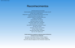 Reconhecimentos
Helena Dong, designer e tecnóloga criativa
Neha Singh, fundadora e CEO da Obsess
Philippe Brown, consultor e autor de Revisit: The New Art of Luxury Travel
Josh Rush, CEO, Surreal
Diana Orrico, diretora de inteligência de marca, Wunderman Thompson Data
Grant Paterson, chefe de jogos, Wunderman Thompson
Kai Bond, sócio, Courtside Ventures
Chen May Yee, diretor da APAC, Wunderman Thompson Intelligence
Carolina Arguelles Navas, gerente de marketing de produto do grupo, Snap AR
Leon Ng, fundador e CEO, LNG Studios
Também gostaríamos de agradecer às seguintes pessoas da Wunderman
Marie Stafford, diretora global, Wunderman Thompson Intelligence
Agradecimentos especiais aos nossos especialistas
Michael Moskowitz, CEO, Moodrise
Kerry Murphy, fundador e CEO, The Fabricant
Daren Tsui, CEO, Together Labs
Ryan Mullins, fundador e CEO, Aglet
Jon Morris, CEO, Nowhere
Keith Stuart, editor de jogos, The Guardian
Thompson por suas contribuições
Alexander Fernandez, CEO, Streamline Media Group
Don Stein, fundador, Roomkey
Machine Translated by Google
 