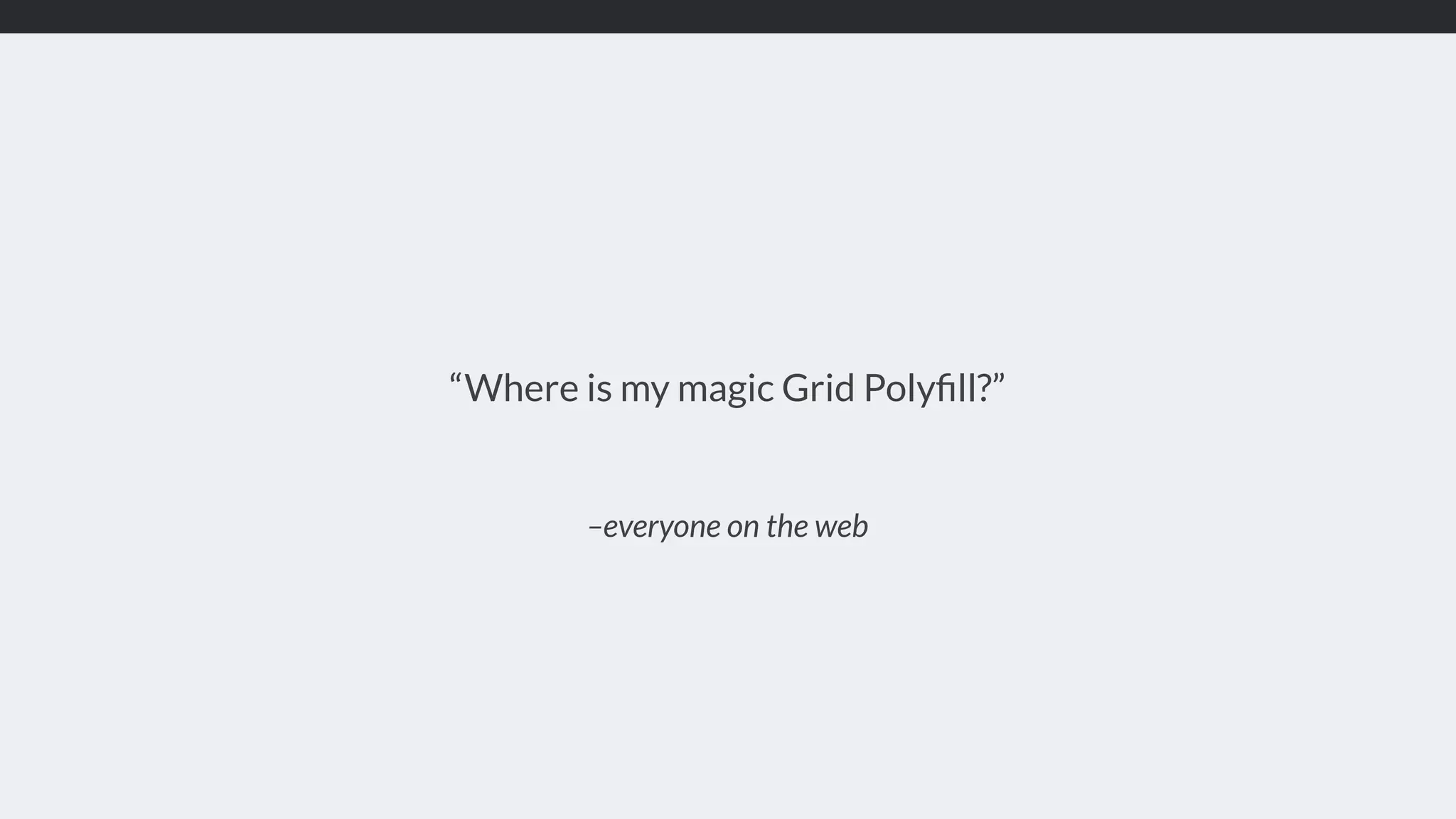 –everyone on the web “Where is my magic Grid Polyﬁll?” 