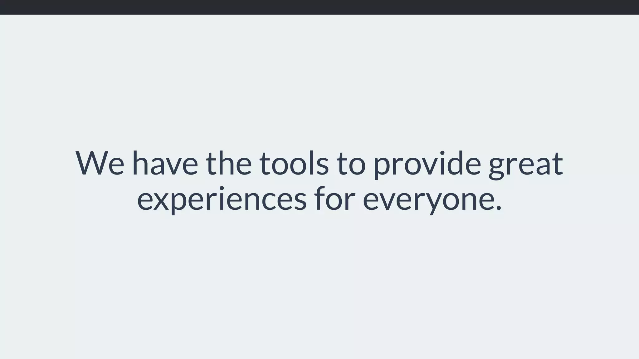 We have the tools to provide great experiences for everyone. 
