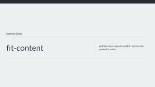 Intrinsic Sizing
ﬁt-content Act like max-content until it reaches the
passed in value.
 