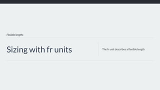 Flexible lengths
Sizing with fr units The fr unit describes a ﬂexible length
 