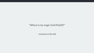–everyone on the web
“Where is my magic Grid Polyﬁll?”
 