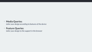 ❖ Media Queries:  
tailor your design according to features of the device
❖ Feature Queries:  
tailor your design to the support in the browser
 