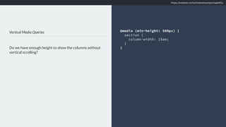 Vertical Media Queries
Do we have enough height to show the columns without
vertical scrolling?
@media (min-height: 500px) {
section {
column-width: 15em;
}
}
https://codepen.io/rachelandrew/pen/aqbdOy
 