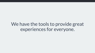 We have the tools to provide great
experiences for everyone.
 