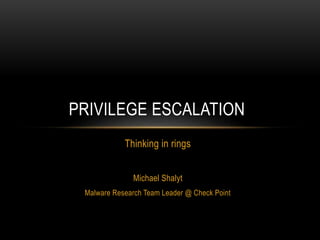 Thinking in rings
Michael Shalyt
Malware Research Team Leader @ Check Point
PRIVILEGE ESCALATION
 