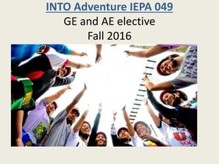 INTO Adventure IEPA 049
GE and AE elective
Fall 2016
 
