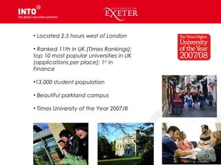• Located 2.5 hours west of London
• Ranked 11th in UK (Times Rankings);
top 10 most popular universities in UK
(applications per place); 1st
in
Finance
•13,000 student population
• Beautiful parkland campus
• Times University of the Year 2007/8
 