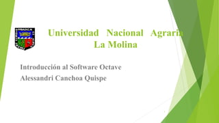 Universidad Nacional Agraria
La Molina
Introducción al Software Octave
Alessandri Canchoa Quispe
1
 