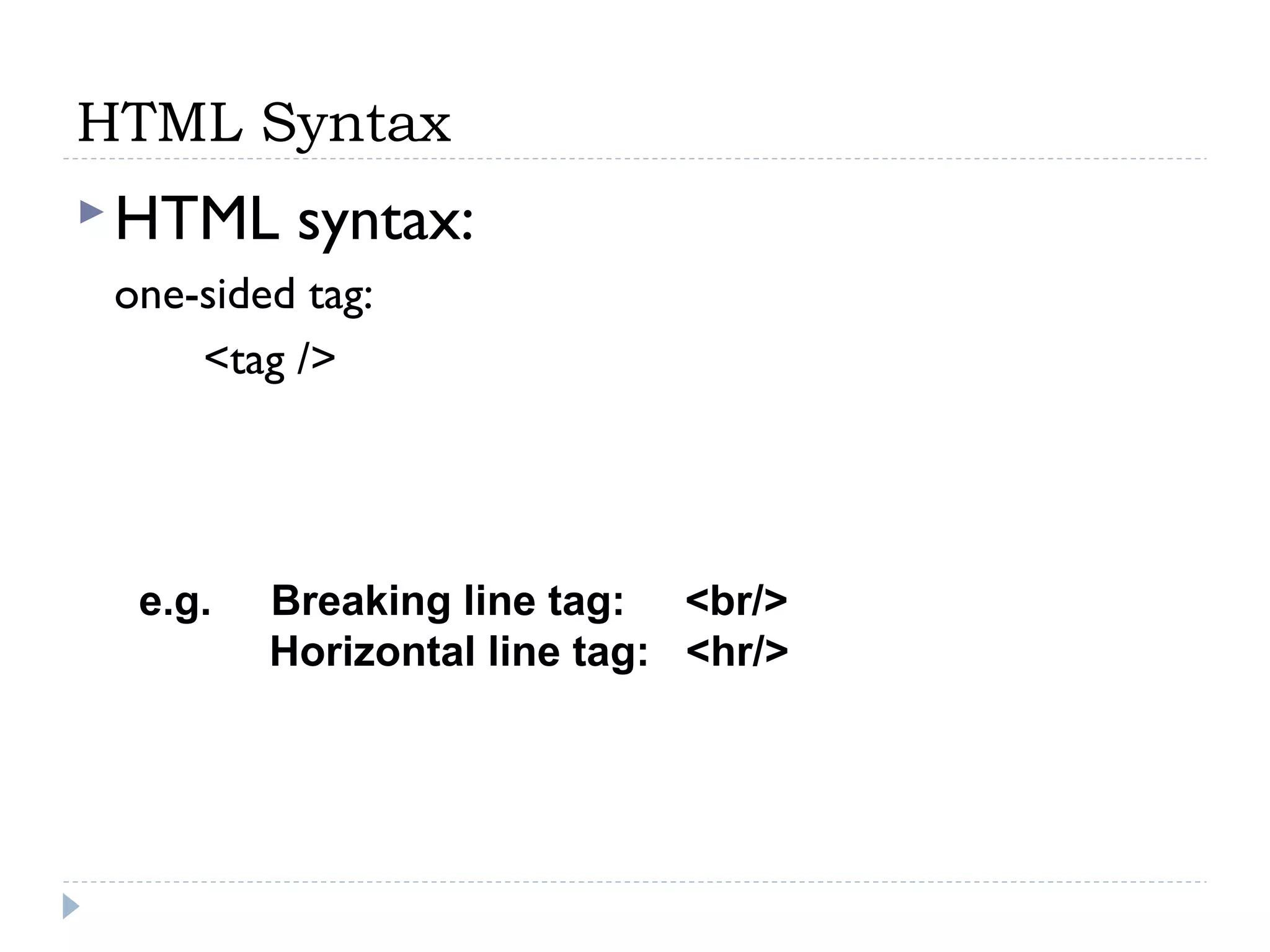 HTML Syntax
HTML syntax:
one-sided tag:
<tag />
e.g. Breaking line tag: <br/>
Horizontal line tag: <hr/>
 