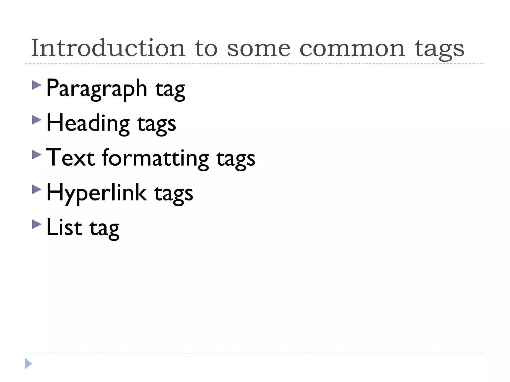 Introduction to some common tags
Paragraph tag
Heading tags
Text formatting tags
Hyperlink tags
List tag
 