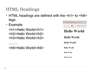 HTML Headings
 HTML headings are defined with the <h1> to <h6>
tags.
 Example
<h1>Hello World</h1>
<h2>Hello World</h2>
<h3>Hello World</h3>
……..
<h6>Hello World</h6>
 