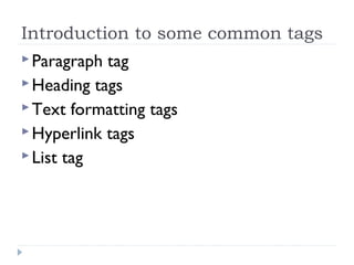 Introduction to some common tags
Paragraph tag
Heading tags
Text formatting tags
Hyperlink tags
List tag
 