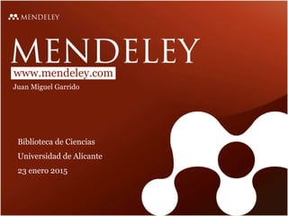 www.mendeley.com
Juan Miguel Garrido
Biblioteca de Ciencias
Universidad de Alicante
23 enero 2015
 