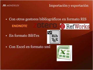 Importación y exportación
• Con otros gestores bibliográficos en formato RIS
• En formato BibTex
• Con Excel en formato xml
 