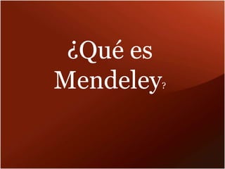 ¿Qué es
Mendeley?
 