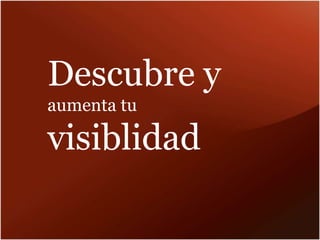 Descubre y
aumenta tu
visiblidad
 
