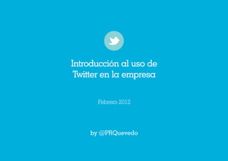Introducción al uso de
 Twitter en la empresa

      Febrero 2012




    by @PRQuevedo
 