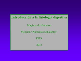 Introducción a la fisiología digestiva
Magister de Nutrición
Mención “Alimentos Saludables”
INTA
2012
 