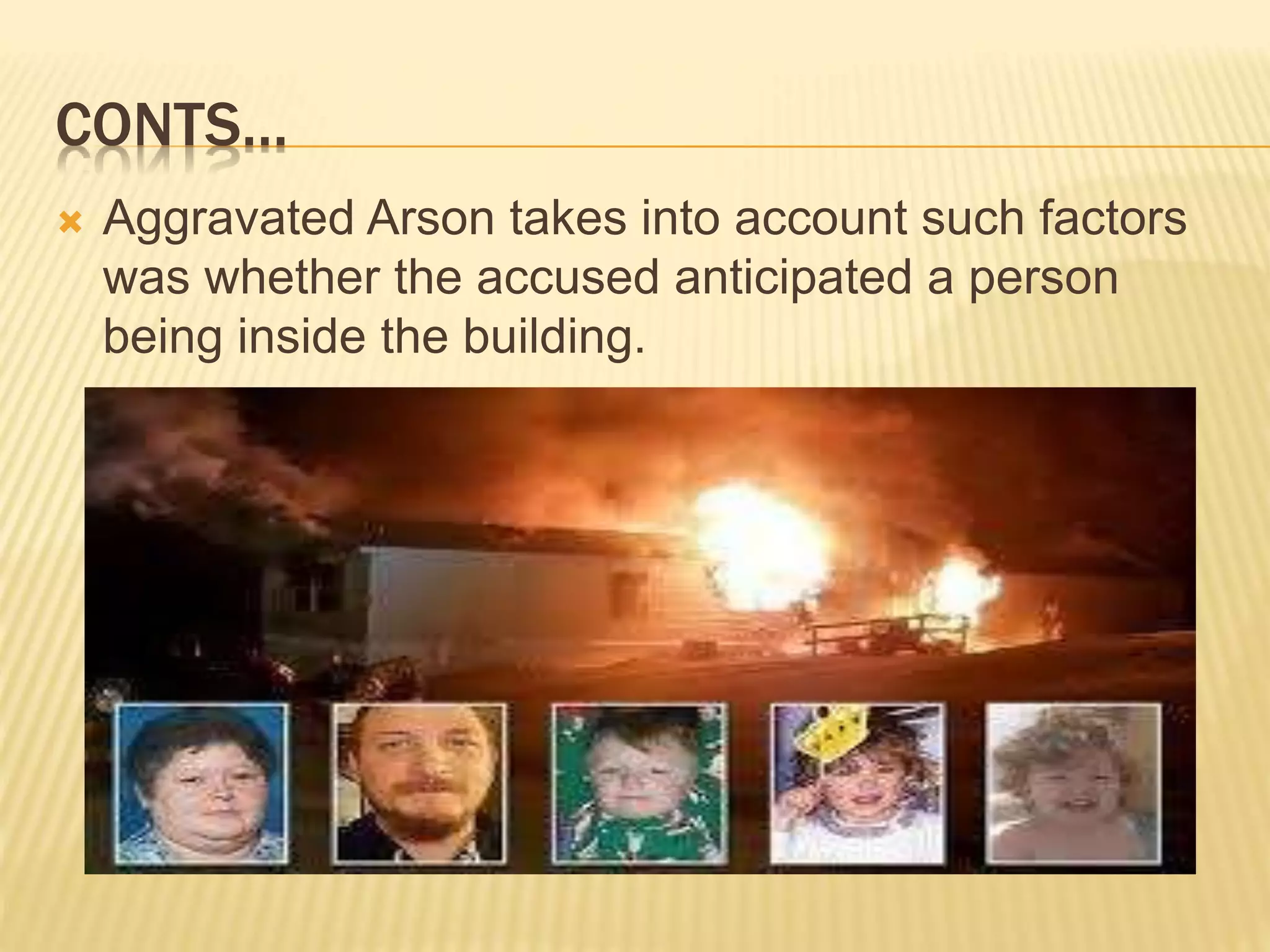 CONTS…
 Aggravated Arson takes into account such factors
was whether the accused anticipated a person
being inside the building.
 