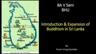 BA V Sem
BHU
Introduction & Expansion of
Buddhism in Sri Lanka
By
Prachi Virag Sontakke
 