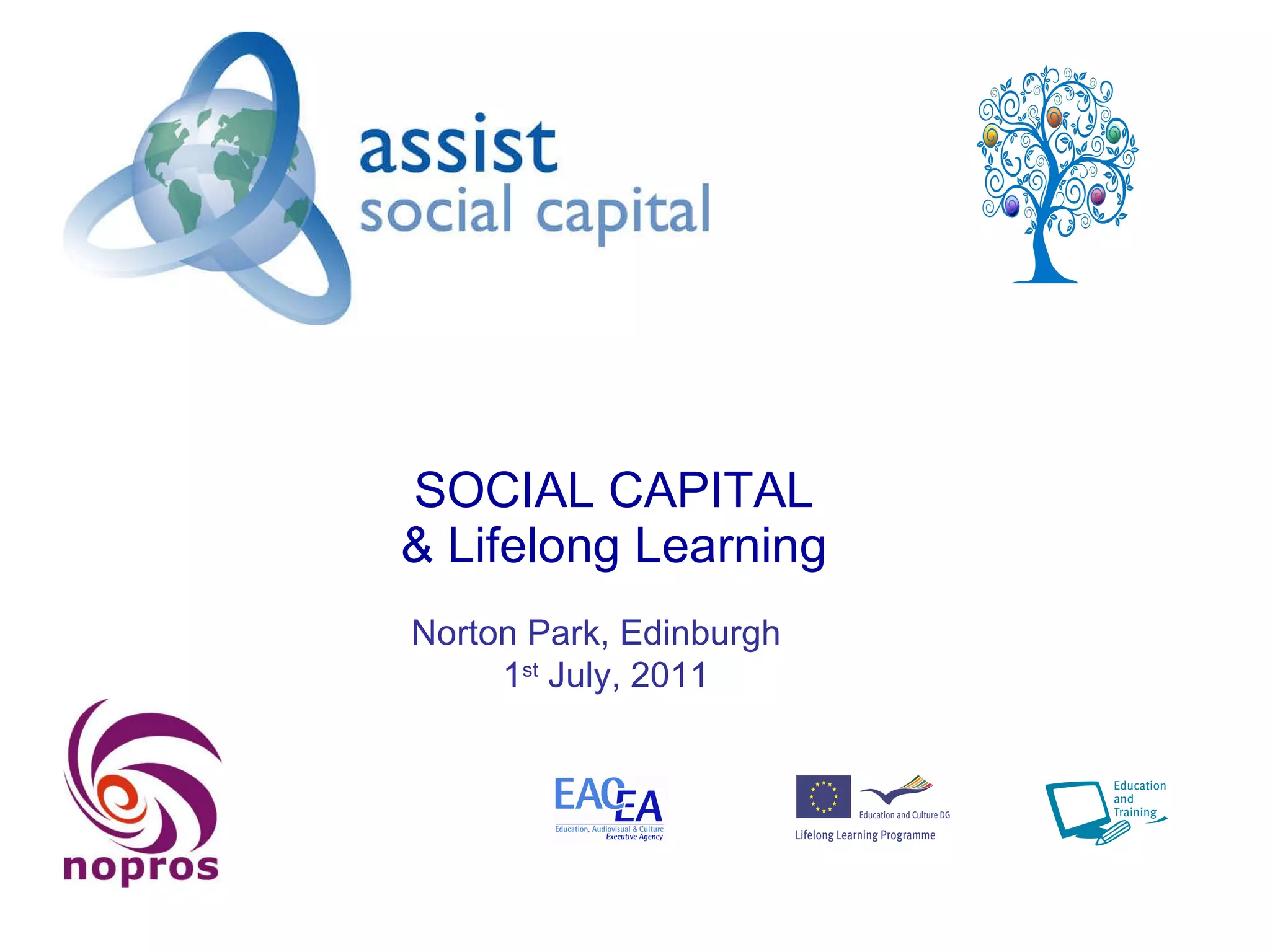 SOCIAL CAPITAL & Lifelong Learning Norton Park, Edinburgh  1 st  July, 2011 