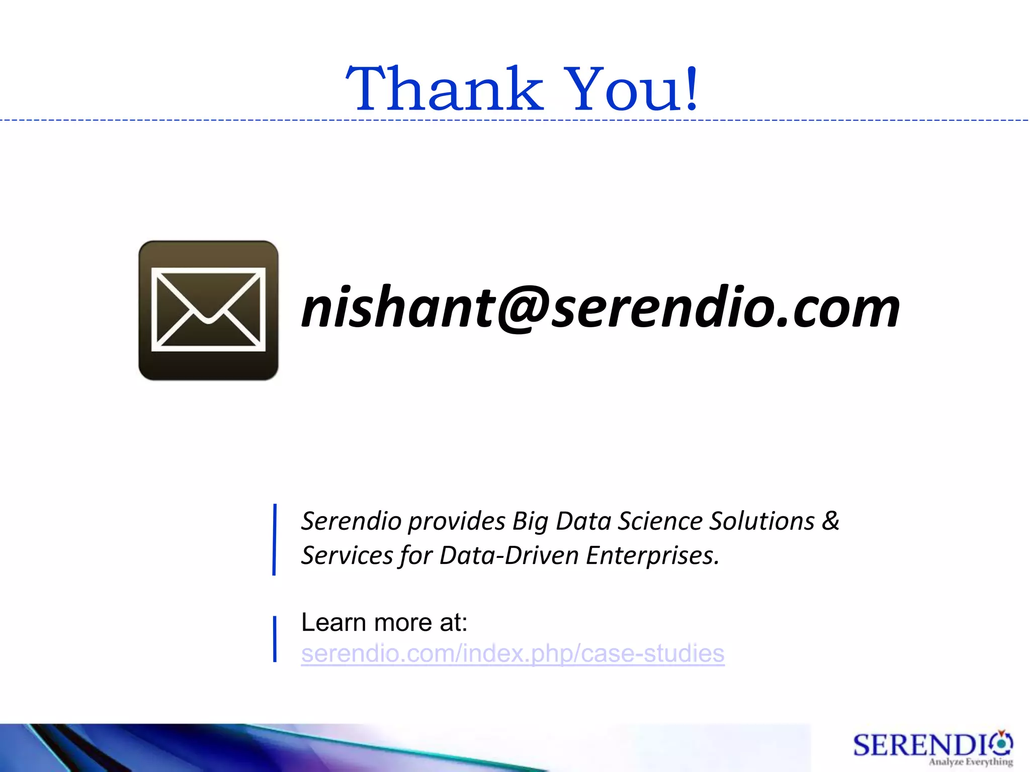 nishant@serendio.com
Serendio provides Big Data Science Solutions &
Services for Data-Driven Enterprises.
Learn more at:
serendio.com/index.php/case-studies
Thank You!
 