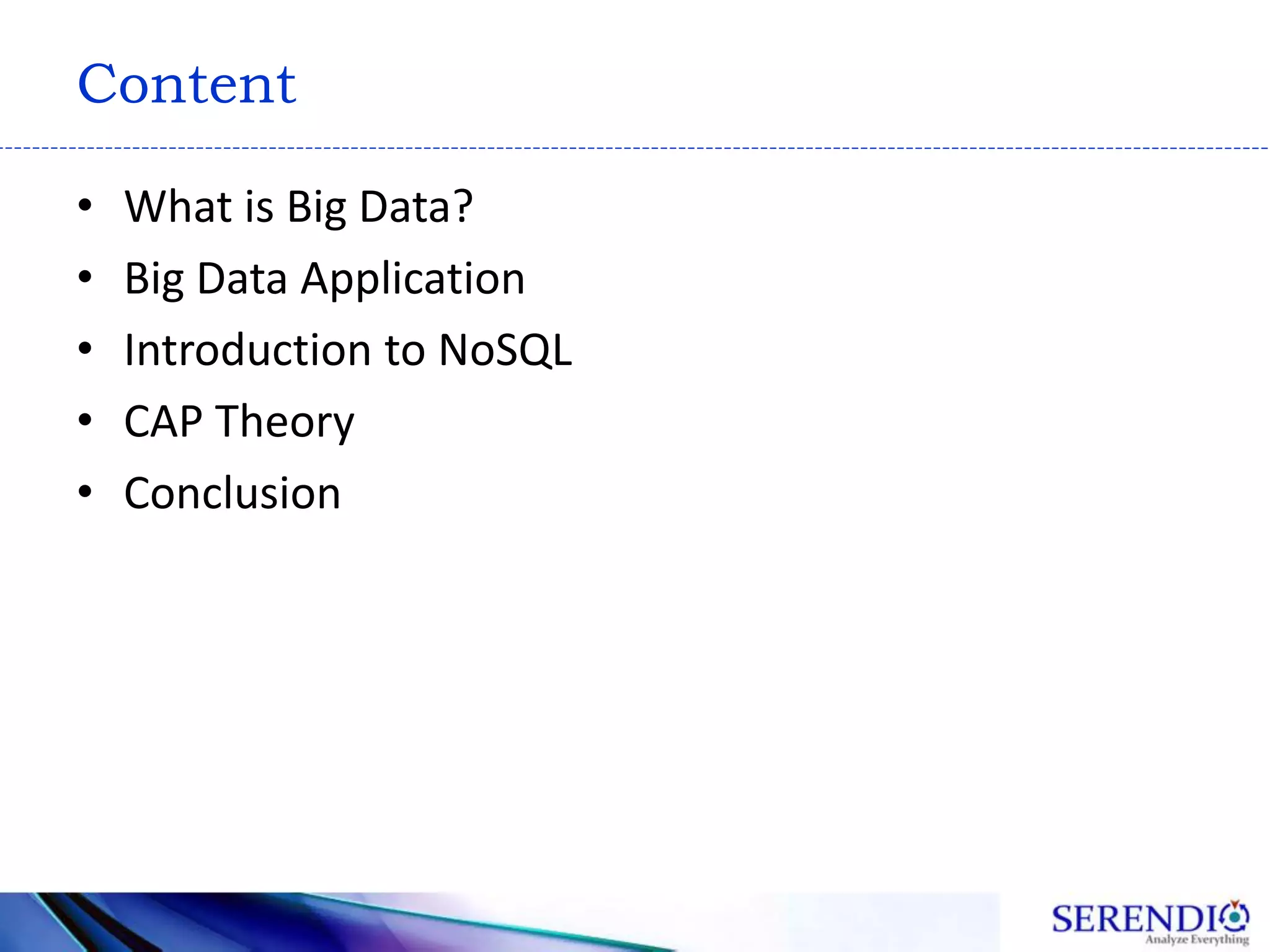 Content
• What is Big Data?
• Big Data Application
• Introduction to NoSQL
• CAP Theory
• Conclusion
 
