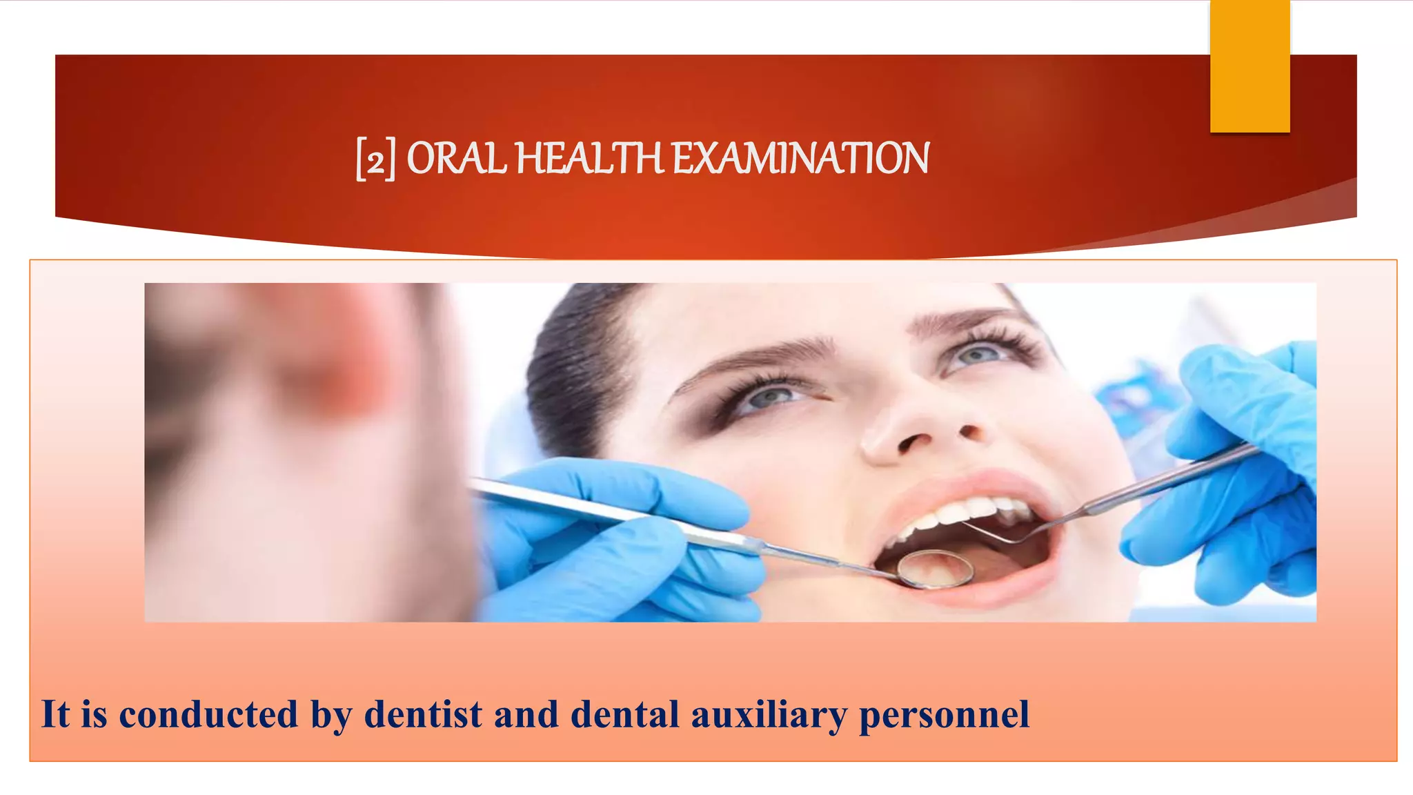 [2] ORAL HEALTHEXAMINATION
It is conducted by dentist and dental auxiliary personnel
 