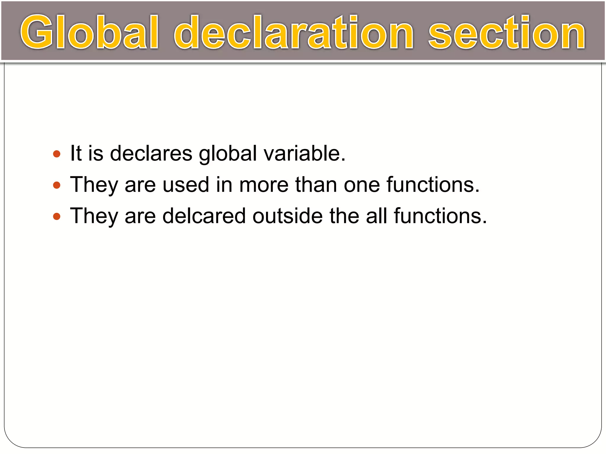  It is declares global variable.
 They are used in more than one functions.
 They are delcared outside the all functions.
 