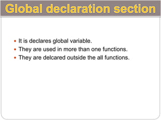  It is declares global variable.
 They are used in more than one functions.
 They are delcared outside the all functions.
 