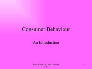 Consumer Behaviour An Introduction Made By ASFAND YAR (PIMSAT LHR) 