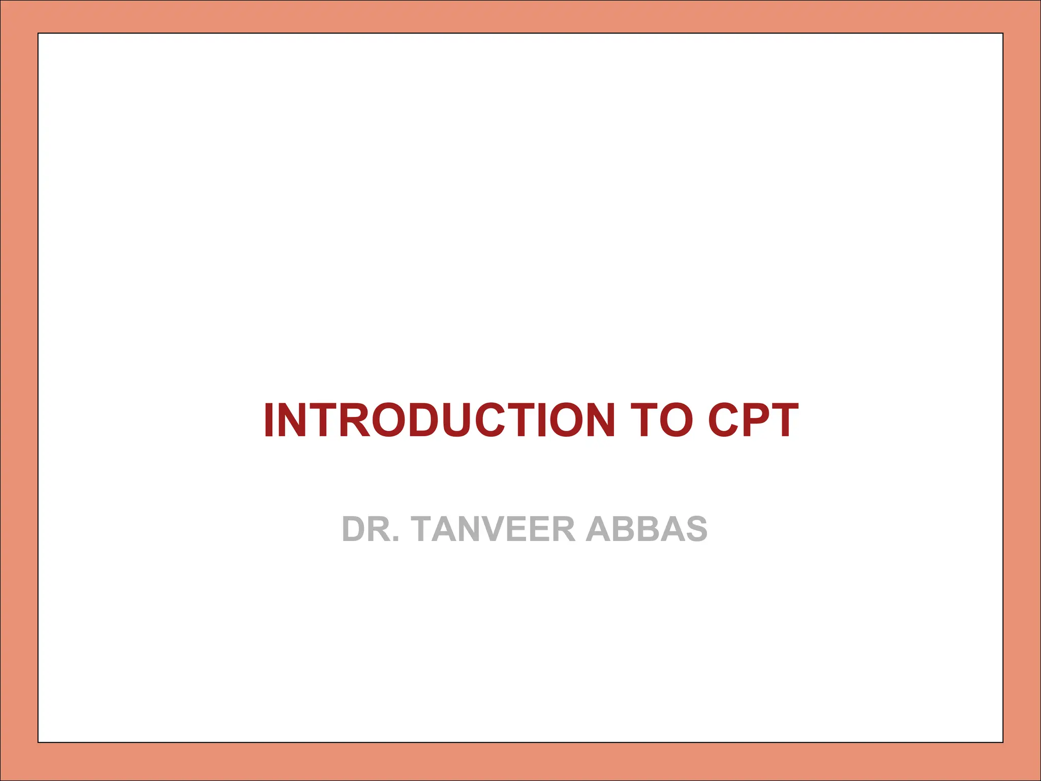 DR. TANVEER ABBAS
INTRODUCTION TO CPT
 
