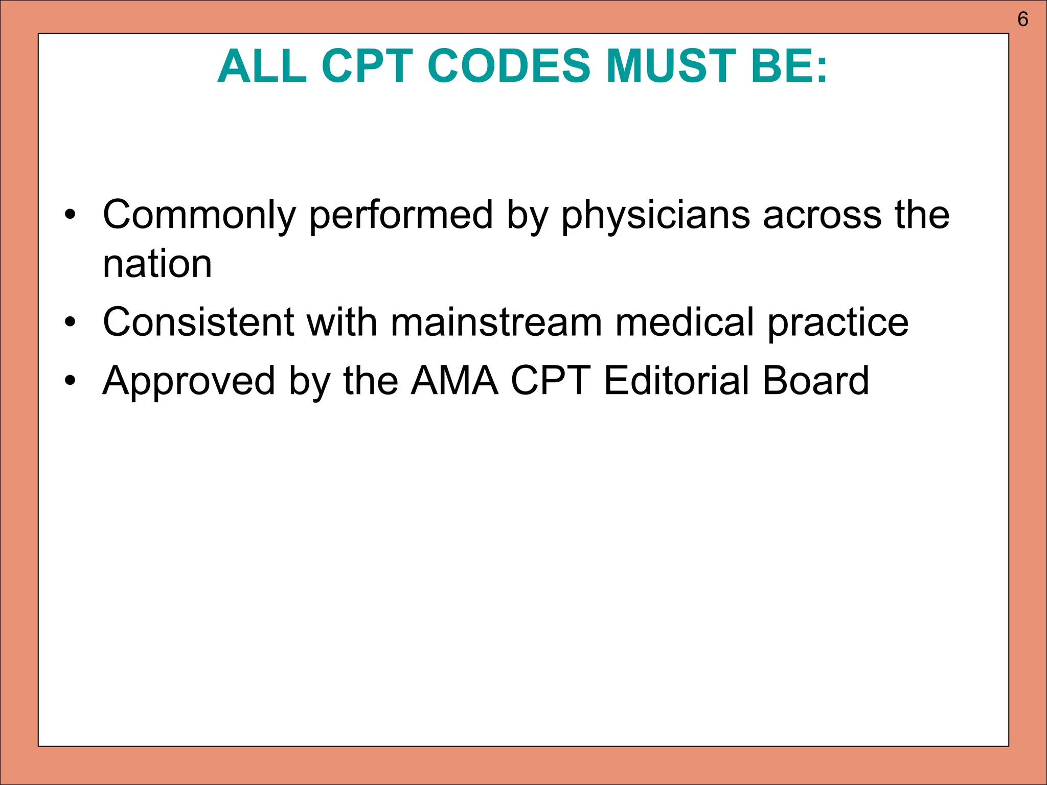 ALL CPT CODES MUST BE:
• Commonly performed by physicians across the
nation
• Consistent with mainstream medical practice
• Approved by the AMA CPT Editorial Board
6
 
