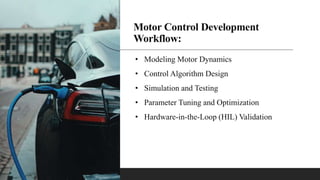Motor Control Development
Workflow:
• Modeling Motor Dynamics
• Control Algorithm Design
• Simulation and Testing
• Parameter Tuning and Optimization
• Hardware-in-the-Loop (HIL) Validation
 