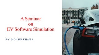 A Seminar
on
EV Software Simulation
BY: MOHSIN KHAN A
 
