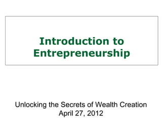 Introduction to
     Entrepreneurship




Unlocking the Secrets of Wealth Creation
             April 27, 2012
 