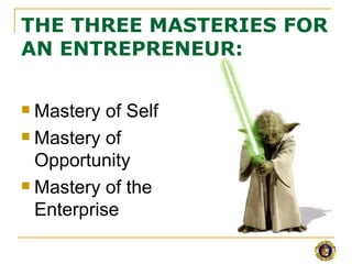 THE THREE MASTERIES FOR
AN ENTREPRENEUR:

 Mastery of Self
 Mastery of

  Opportunity
 Mastery of the

  Enterprise
 