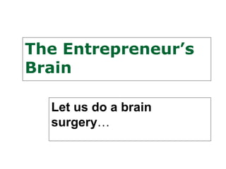 The Entrepreneur’s
Brain

  Let us do a brain
  surgery…
 